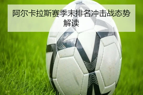 阿尔卡拉斯赛季末排名冲击战态势解读